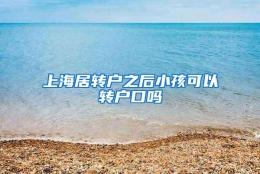 上海居转户之后小孩可以转户口吗