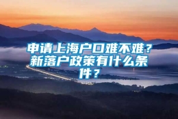 申请上海户口难不难？新落户政策有什么条件？