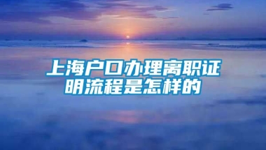 上海户口办理离职证明流程是怎样的