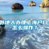 外地人办理上海户口，怎么操作？