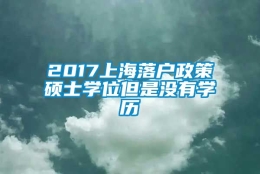 2017上海落户政策硕士学位但是没有学历