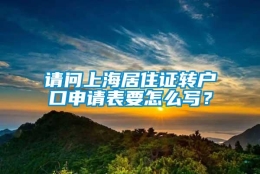 请问上海居住证转户口申请表要怎么写？