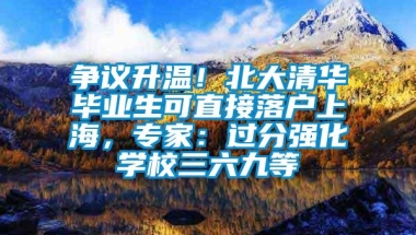 争议升温！北大清华毕业生可直接落户上海，专家：过分强化学校三六九等