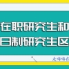 在职研究生和全日制研究生区别是什么，在职考研为什么受欢迎