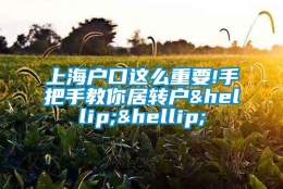 上海户口这么重要!手把手教你居转户……