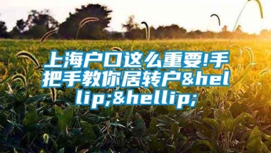 上海户口这么重要!手把手教你居转户……