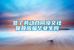 签了劳动合同没交社保算应届毕业生吗