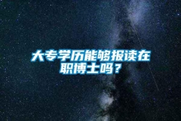 大专学历能够报读在职博士吗？