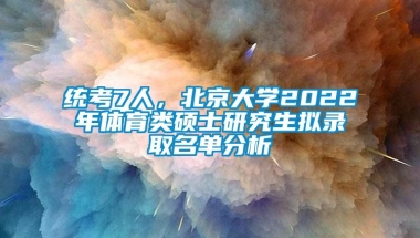 统考7人，北京大学2022年体育类硕士研究生拟录取名单分析