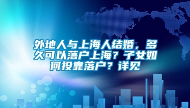 外地人与上海人结婚，多久可以落户上海？子女如何投靠落户？详见