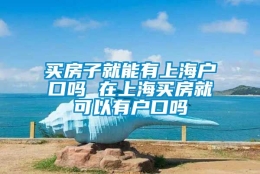 买房子就能有上海户口吗 在上海买房就可以有户口吗