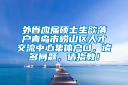 外省应届硕士生欲落户青岛市崂山区人才交流中心集体户口，诸多问题，请指教！