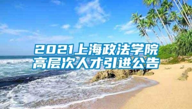 2021上海政法学院高层次人才引进公告