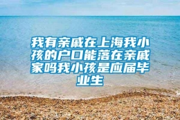 我有亲戚在上海我小孩的户口能落在亲戚家吗我小孩是应届毕业生