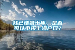 我已结婚十年，是否可以申报上海户口？