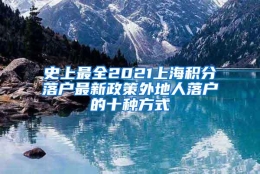 史上最全2021上海积分落户最新政策外地人落户的十种方式