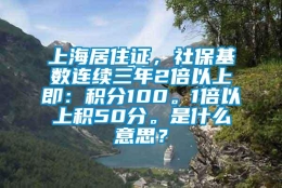 上海居住证，社保基数连续三年2倍以上即：积分100。1倍以上积50分。是什么意思？