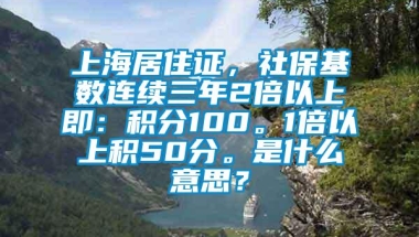 上海居住证，社保基数连续三年2倍以上即：积分100。1倍以上积50分。是什么意思？