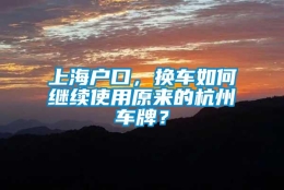 上海户口，换车如何继续使用原来的杭州车牌？