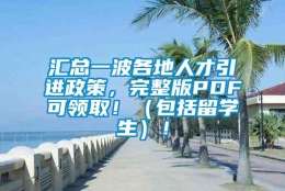 汇总一波各地人才引进政策，完整版PDF可领取！（包括留学生）！