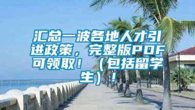 汇总一波各地人才引进政策，完整版PDF可领取！（包括留学生）！