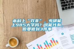 本科上“双非”，考研能上985大学吗？可能性有，但要做到3件事