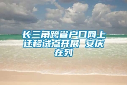 长三角跨省户口网上迁移试点开展 安庆在列