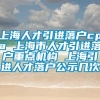 上海人才引进落户cpa 上海市人才引进落户重点机构 上海引进人才落户公示几次