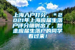 上海入户打分，＊2021年上海应届生落户评分细则出了，想走应届生落户的同学看过来！