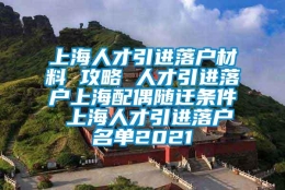 上海人才引进落户材料 攻略 人才引进落户上海配偶随迁条件 上海人才引进落户名单2021