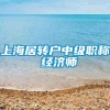 上海居转户中级职称 经济师