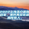 2022上海落户最新政策，条件再放宽适用所有人。