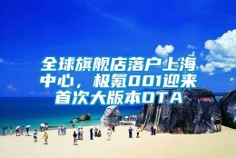 全球旗舰店落户上海中心，极氪001迎来首次大版本OTA