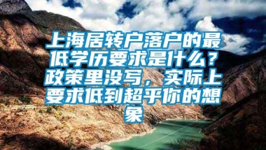 上海居转户落户的最低学历要求是什么？政策里没写，实际上要求低到超乎你的想象