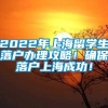 2022年上海留学生落户办理攻略！确保落户上海成功！