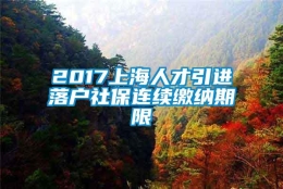 2017上海人才引进落户社保连续缴纳期限