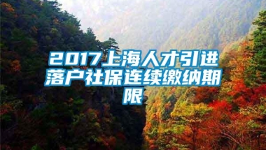 2017上海人才引进落户社保连续缴纳期限