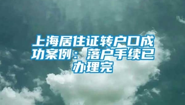 上海居住证转户口成功案例：落户手续已办理完