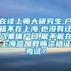 在读上师大研究生,户籍不在上海,也没有迁入集体户口,能不能在上海参加教师资格证考试？