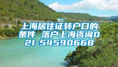 上海居住证转户口的条件 落户上海咨询021-54590668