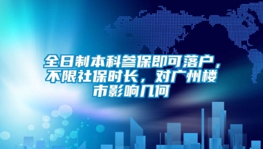 全日制本科参保即可落户，不限社保时长，对广州楼市影响几何