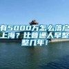 有5000万怎么落户上海？比普通人早整整几年！