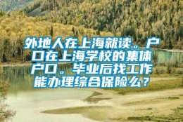 外地人在上海就读。户口在上海学校的集体户口。毕业后找工作能办理综合保险么？