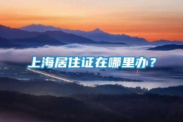 上海居住证在哪里办？