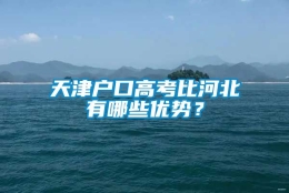 天津户口高考比河北有哪些优势？