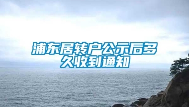 浦东居转户公示后多久收到通知