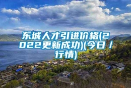 东城人才引进价格(2022更新成功)(今日／行情)