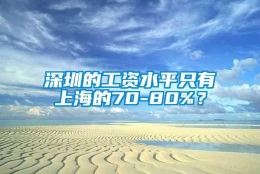 深圳的工资水平只有上海的70-80%？