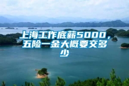 上海工作底薪5000，五险一金大概要交多少