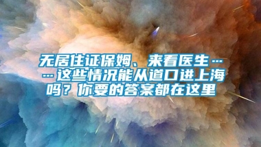 无居住证保姆、来看医生……这些情况能从道口进上海吗？你要的答案都在这里